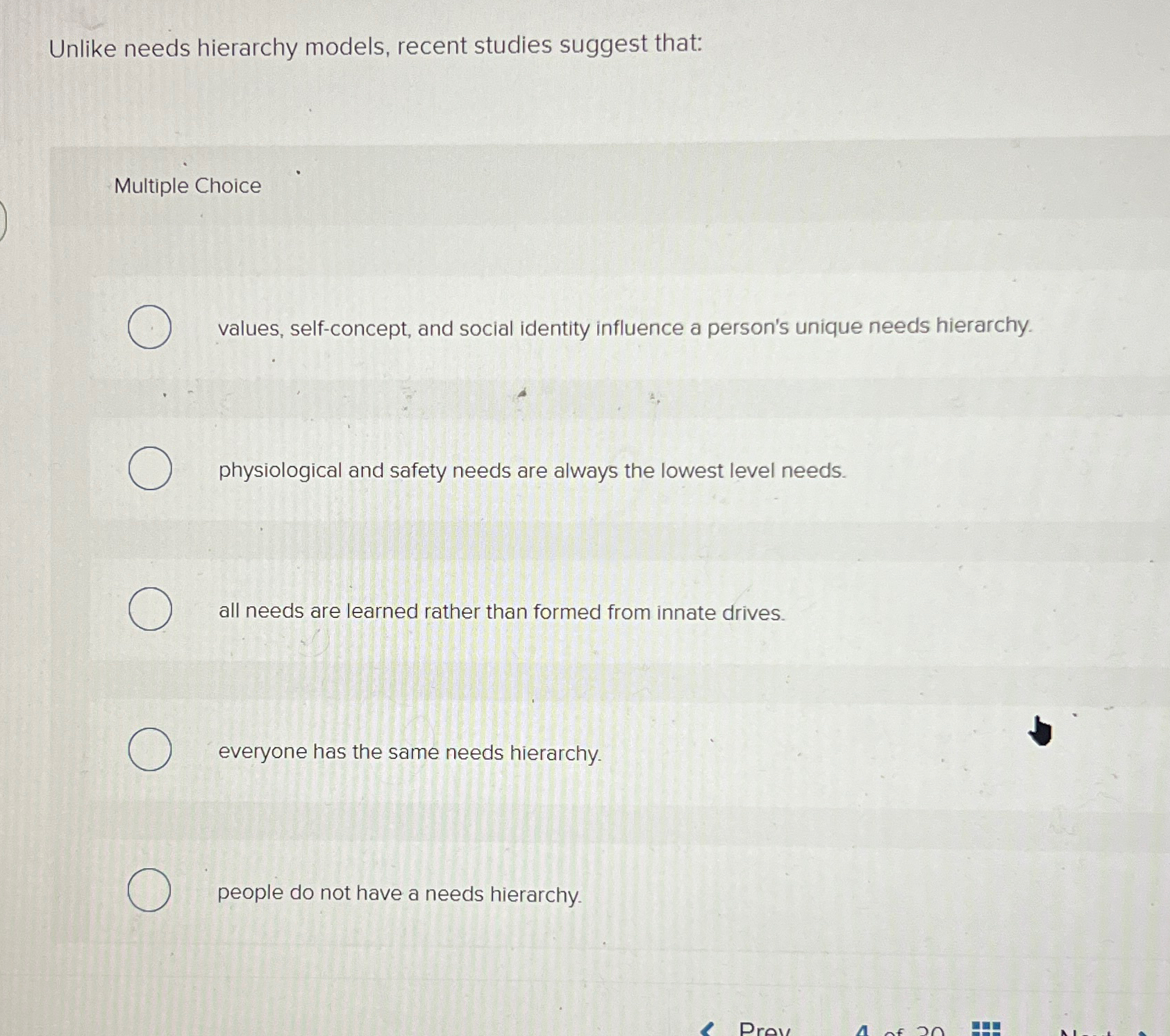  Unlike needs hierarchy models, recent studies suggest that: Multiple Choice values,