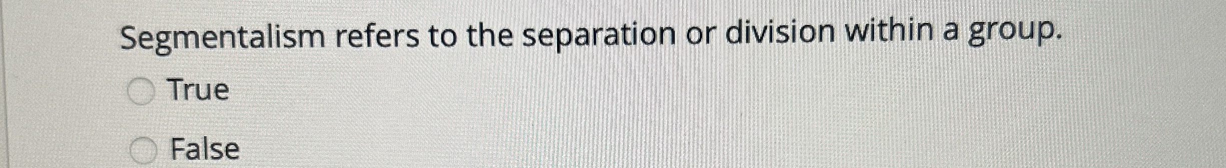  Segmentalism refers to the separation or division within a group. True
