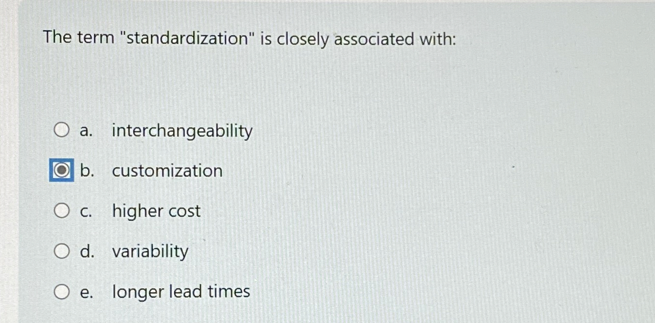  The term "standardization" is closely associated with: a. interchangeability b. customization