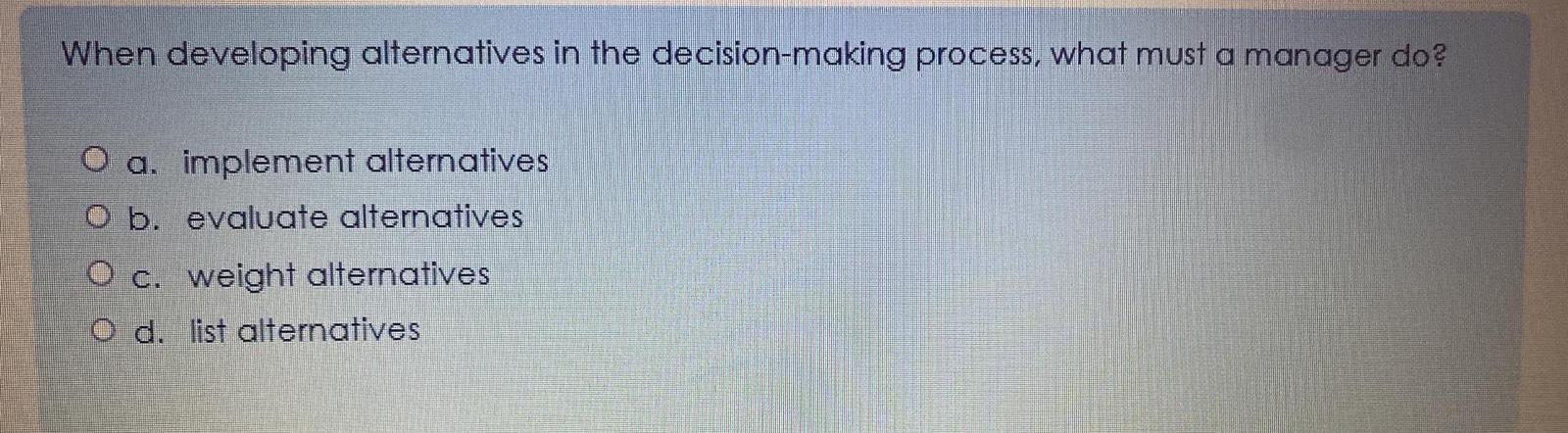  When developing alternatives in the decision-making process, what must a manager