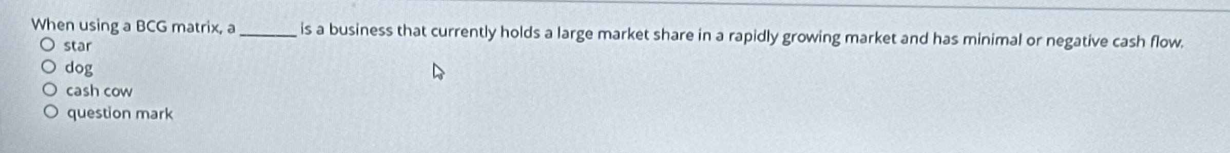  When using a BCG matrix, a is a business that currently