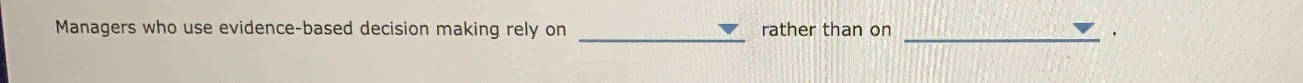  Managers who use evidence-based decision making rely on rather than on