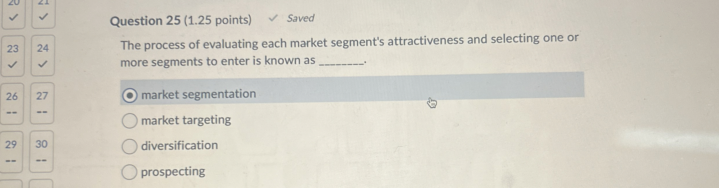  Question 25(1.25 points) The process of evaluating each market segment's attractiveness