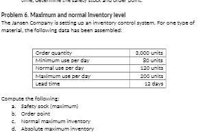  Problem 6. Maximum and normal Inventory level The Jansen Company is