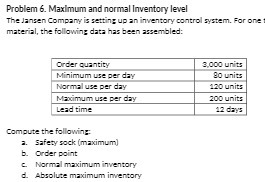 Problem 6. Maximum and normal Inventory level The Jansen Company is