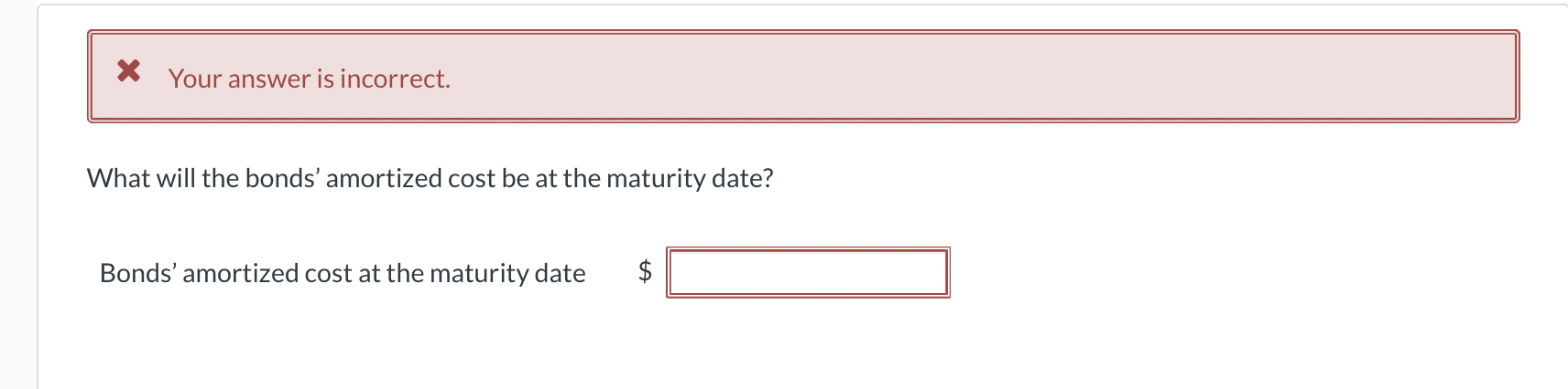  l X Youransweris incorrect. What will the bonds' amortized cost be