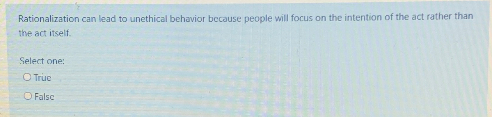  Rationalization can lead to unethical behavior because people will focus on