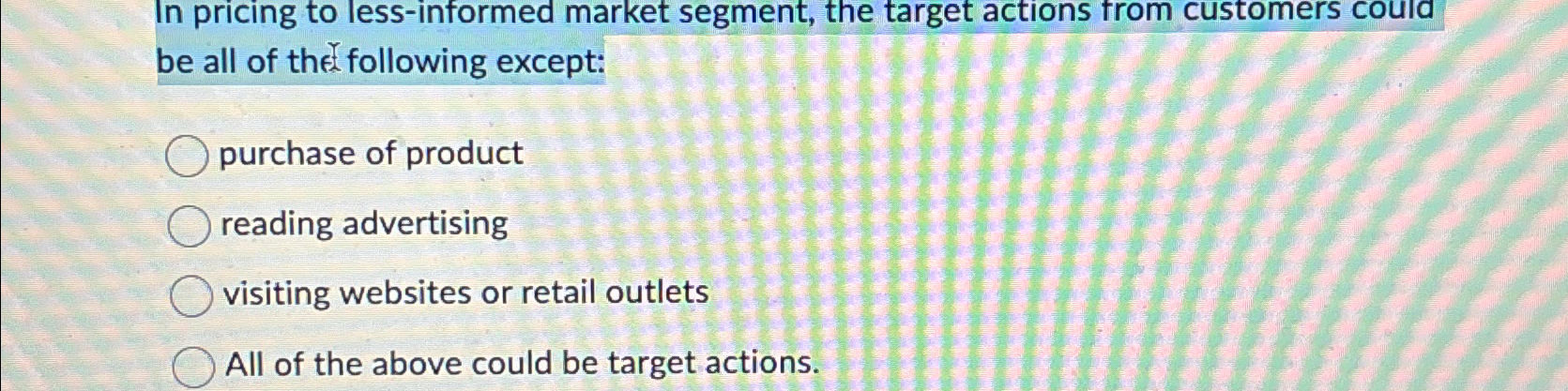  In pricing to less-informed market segment, the target actions from customers