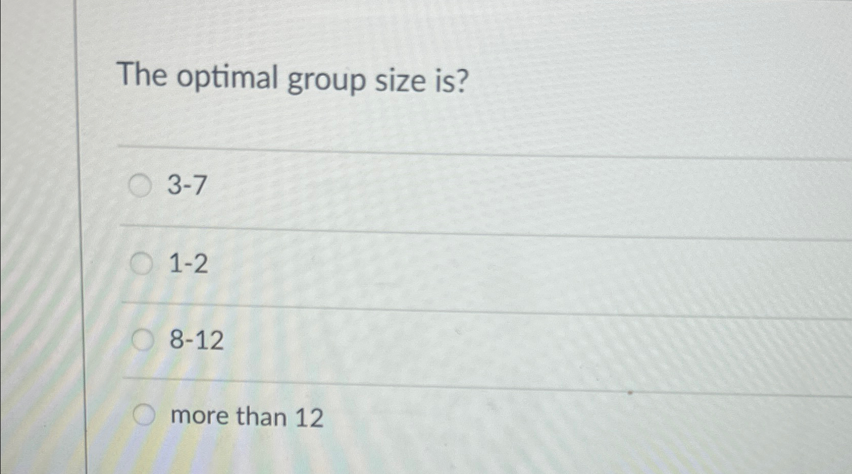  The optimal group size is? 3-7 1-2 8-12 more than 12
