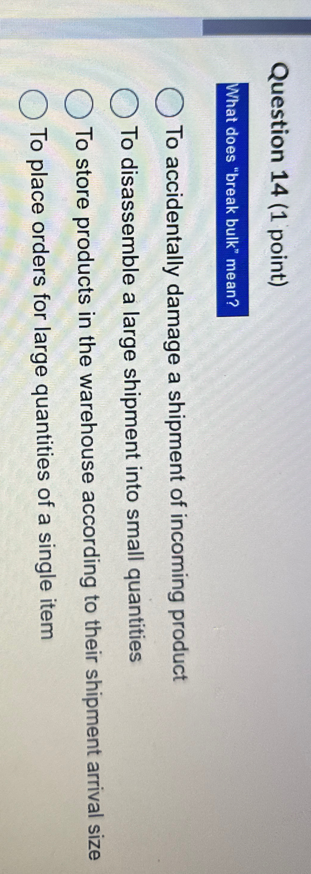  Question 14(1 point) What does "break bulk" mean? To accidentally damage