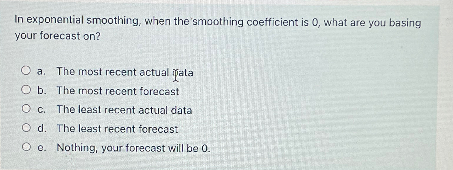  In exponential smoothing, when the 'smoothing coefficient is 0, what are