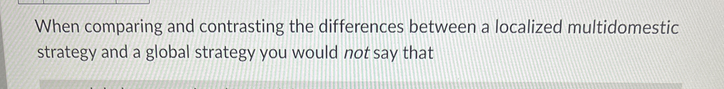  When comparing and contrasting the differences between a localized multidomestic strategy