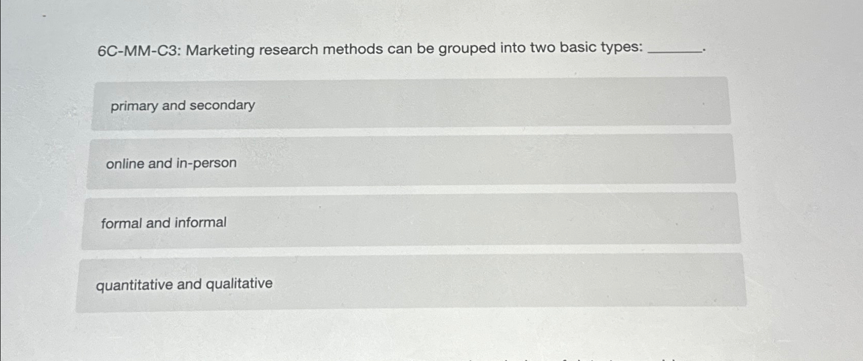  6C-MM-C3: Marketing research methods can be grouped into two basic types: