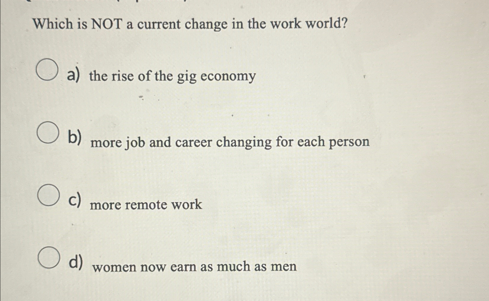  Which is NOT a current change in the work world? a)