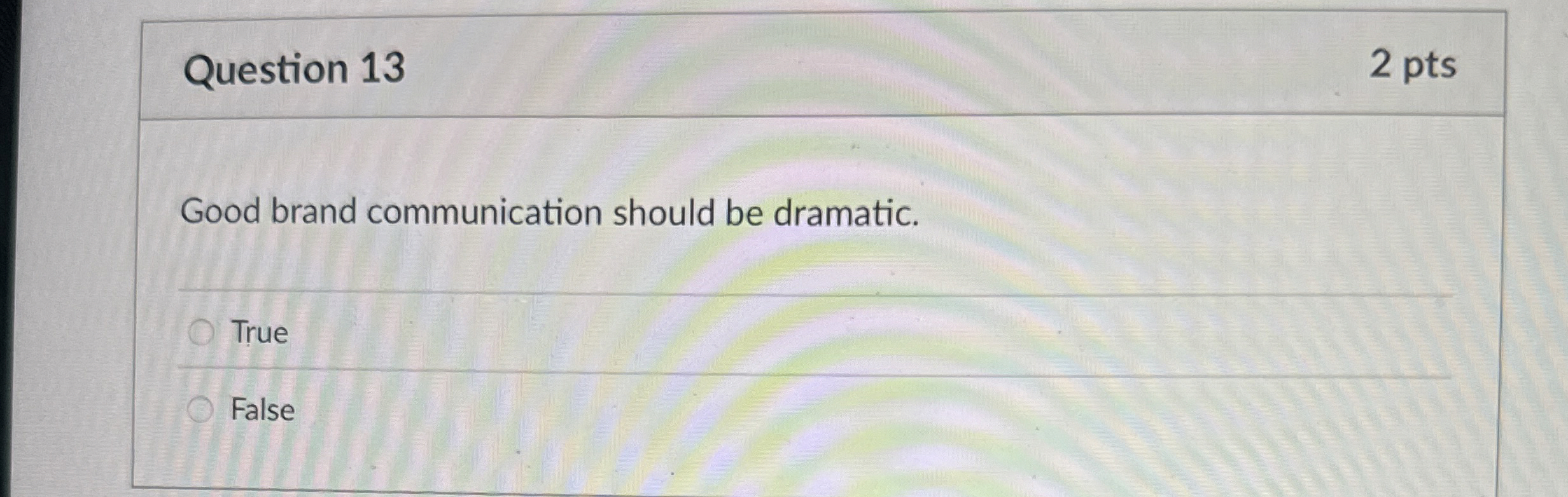  Question 13 Good brand communication should be dramatic. True False 