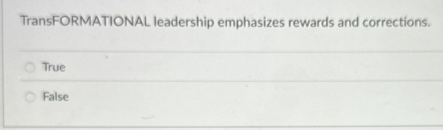  TransFORMATIONAL leadership emphasizes rewards and corrections. True False 