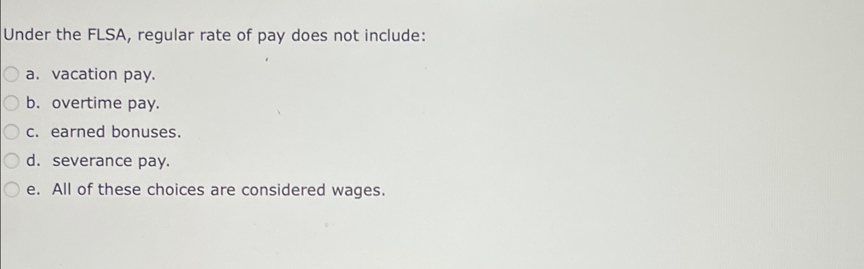  Under the FLSA, regular rate of pay does not include: a.