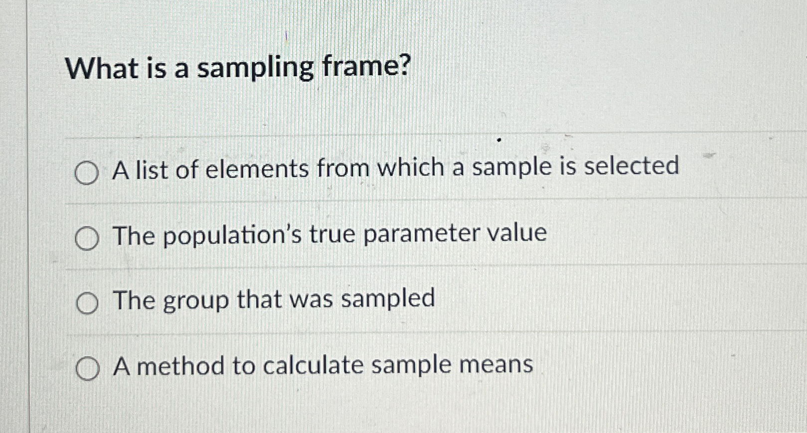  What is a sampling frame? A list of elements from which