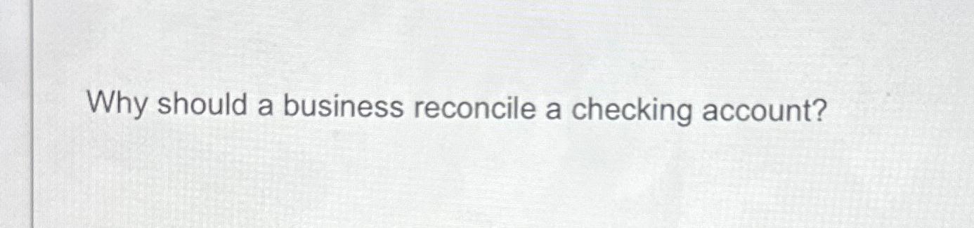  Why should a business reconcile a checking account? 