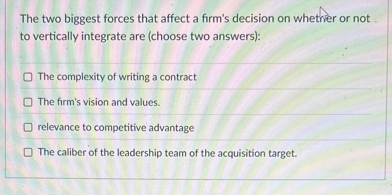  The two biggest forces that affect a firm's decision on whetner