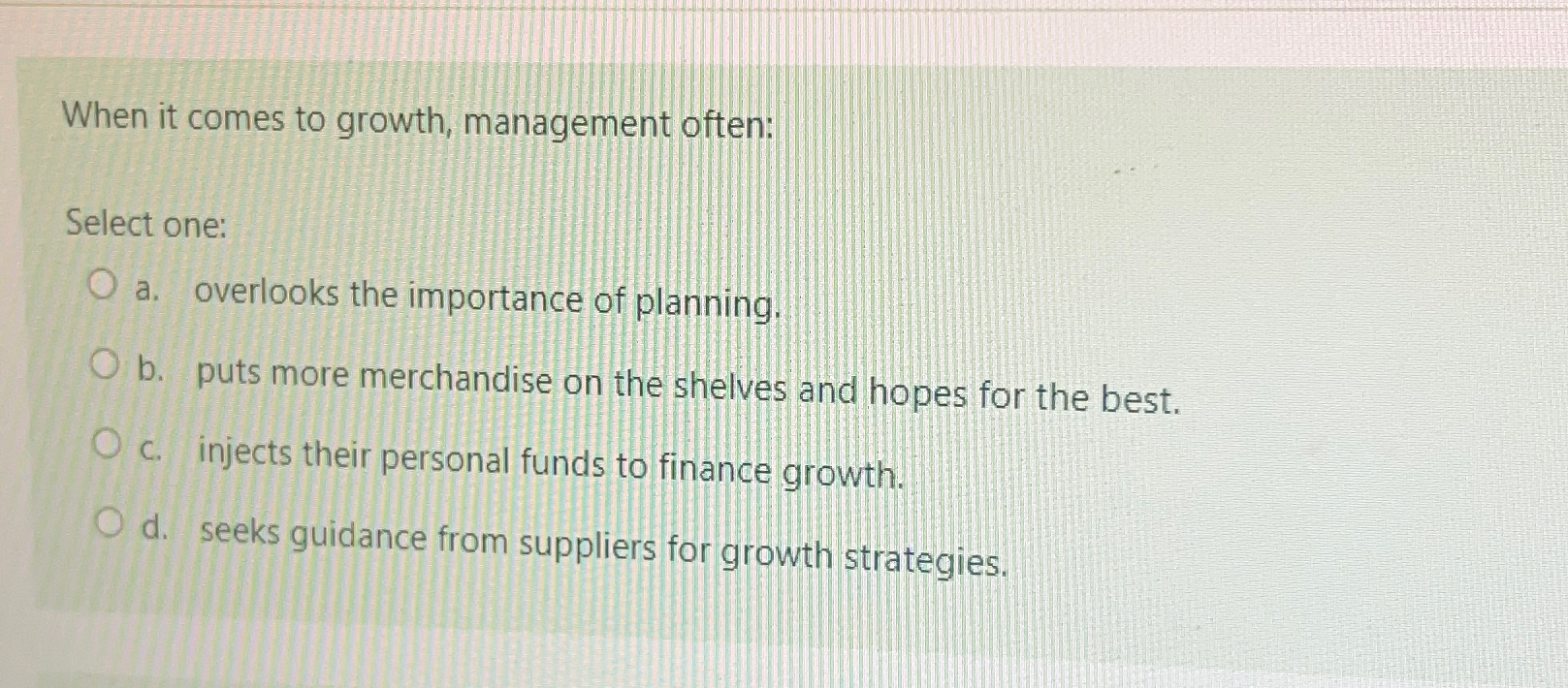  When it comes to growth, management often: Select one: a. overlooks