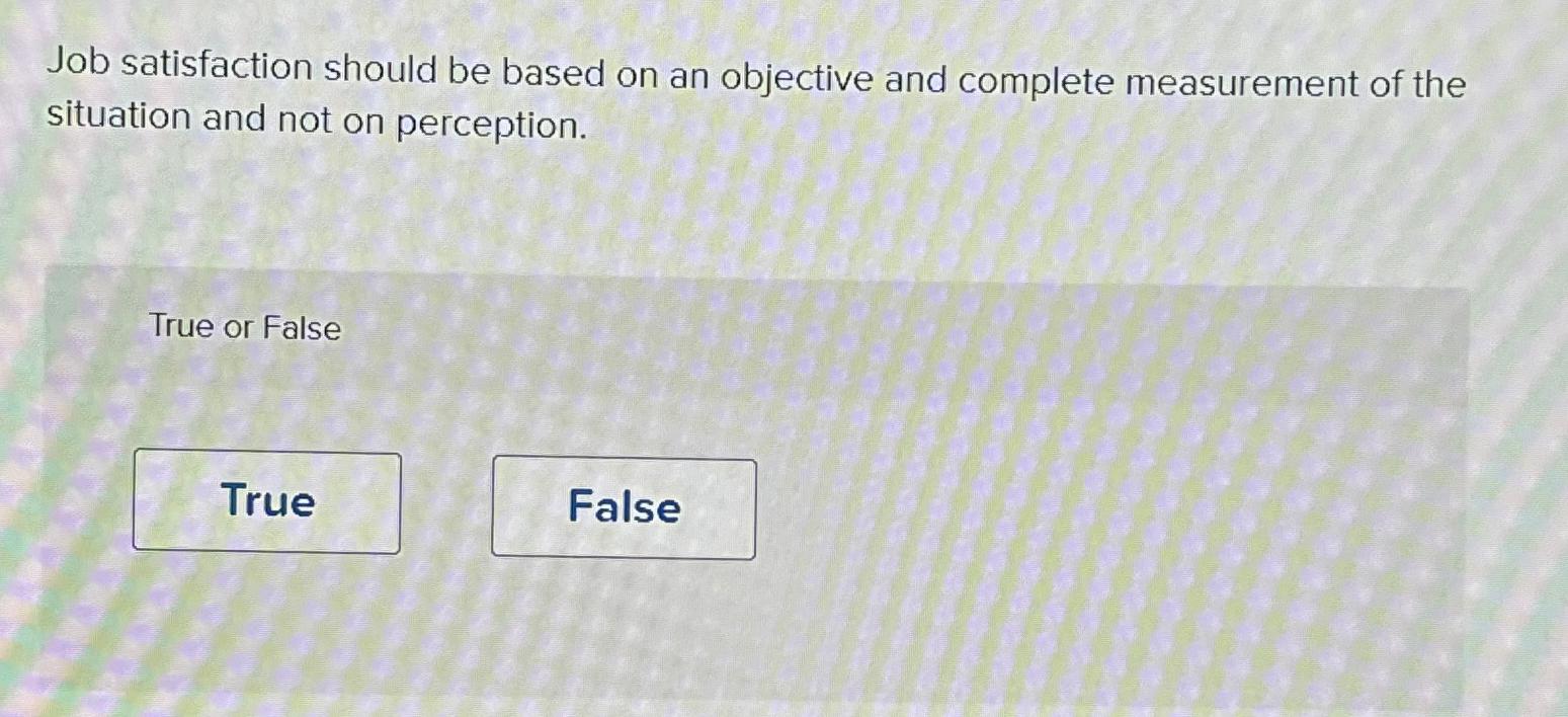  Job satisfaction should be based on an objective and complete measurement