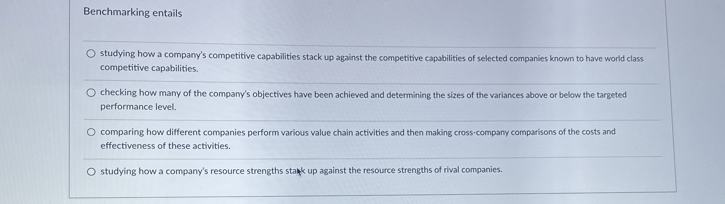  Benchmarking entails studying how a company's competitive capabilities stack up against