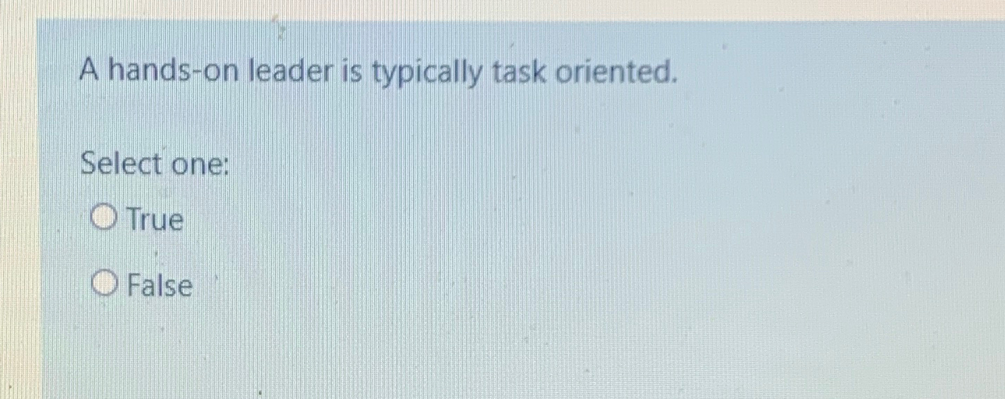  A hands-on leader is typically task oriented. Select one: True False