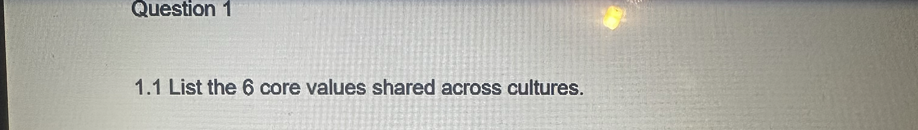  Question 1 1.1 List the 6 core values shared across cultures.