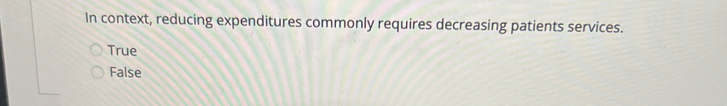  In context, reducing expenditures commonly requires decreasing patients services. True False