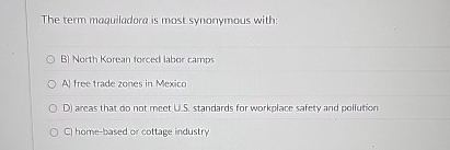  The term maquiladora is most synonymous with: B) North Korean forced