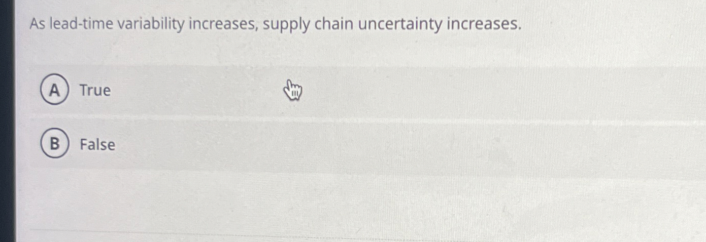  As lead-time variability increases, supply chain uncertainty increases. True False 
