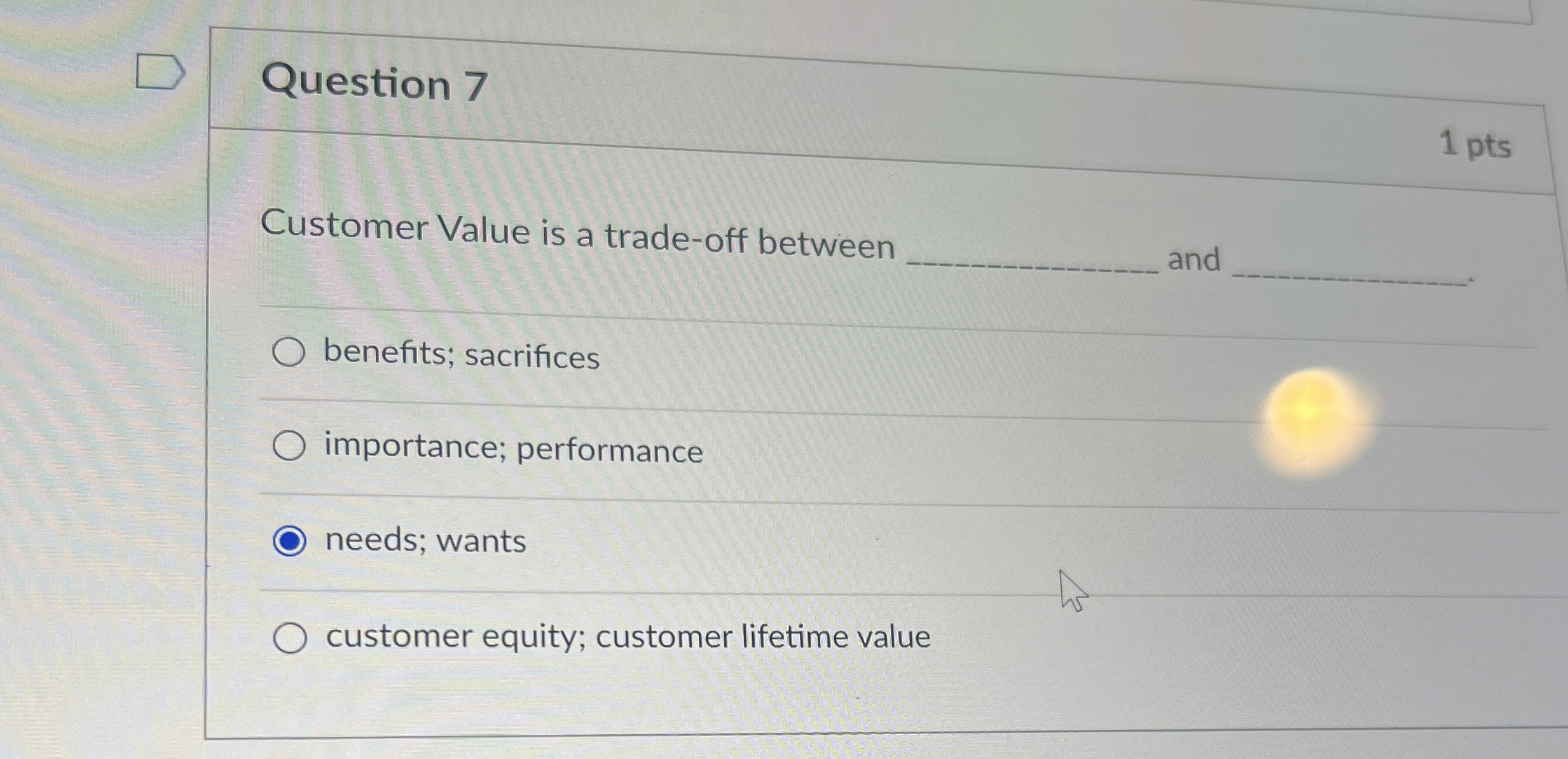  Question 7 1 pts Customer Value is a trade-off between and