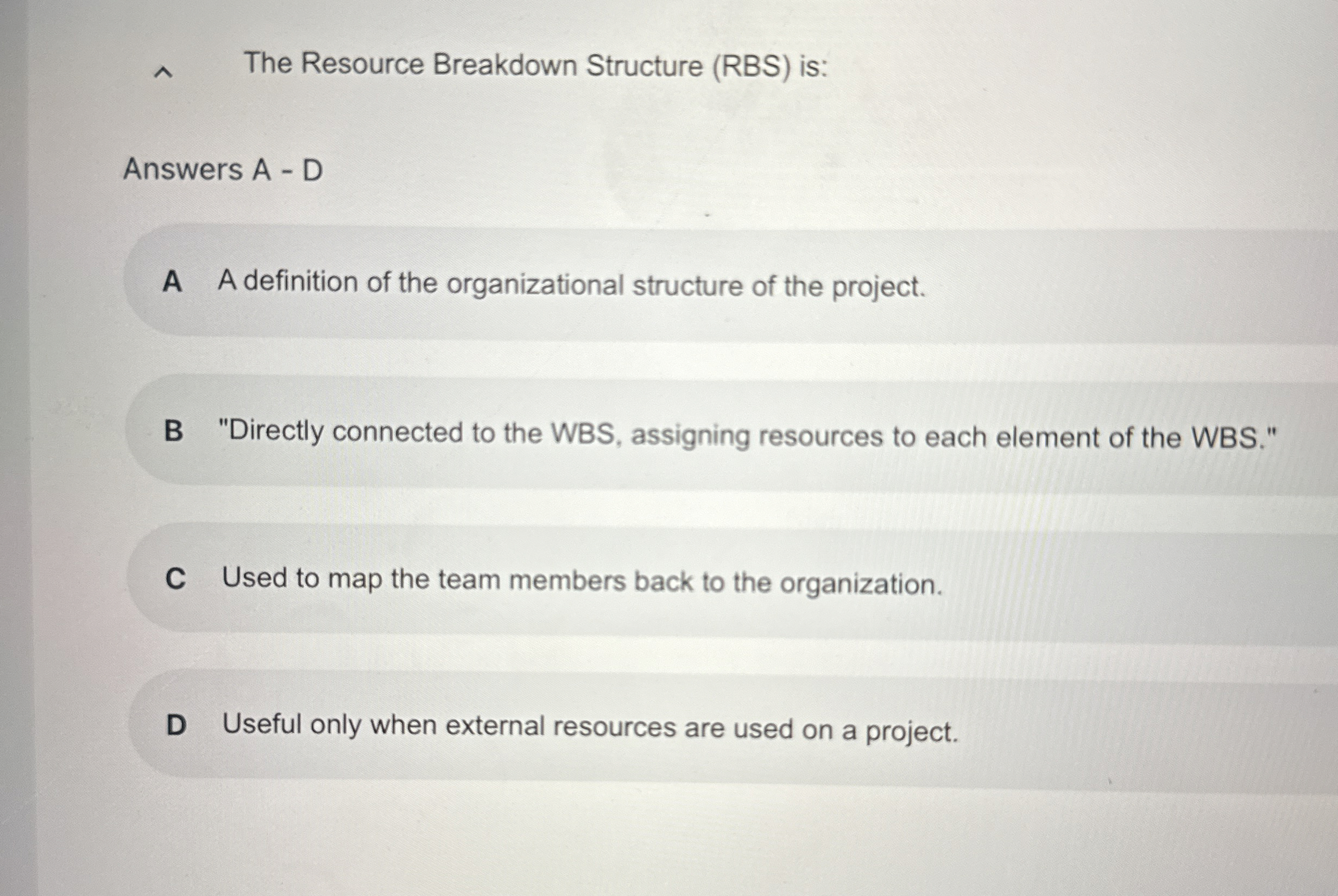  The Resource Breakdown Structure (RBS) is: Answers A - D A