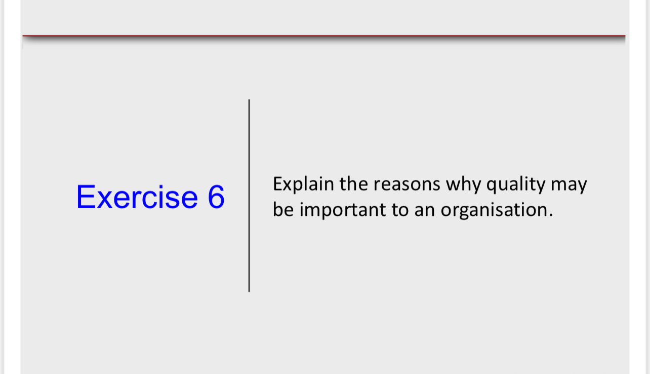  Exercise 6 Explain the reasons why quality may be important to