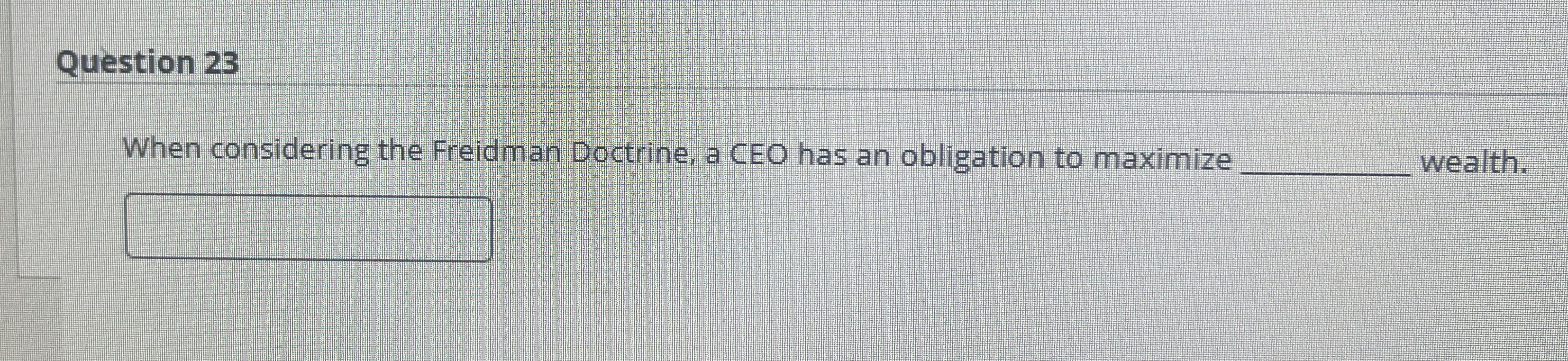  Question 23 When considering the Freidman Doctrine, a CEO has an