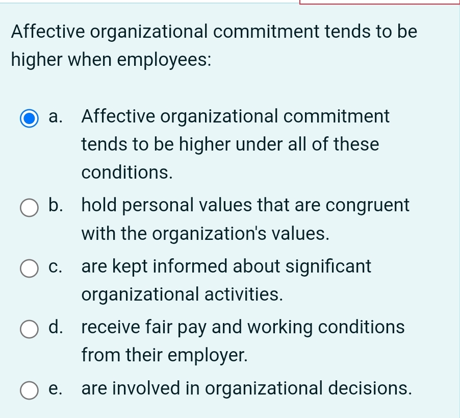  Affective organizational commitment tends to be higher when employees: a. Affective