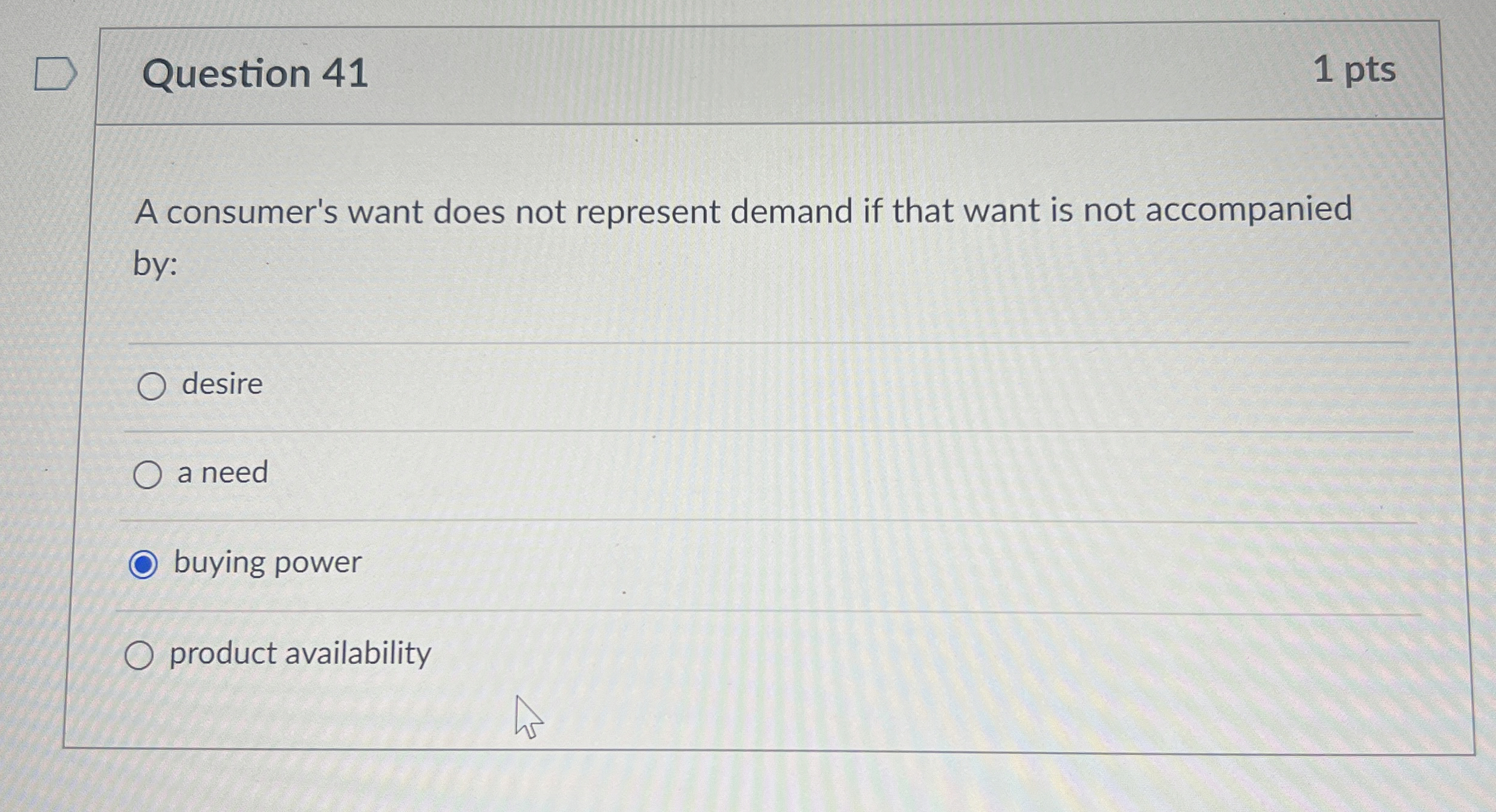  Question 41 1 pts A consumer's want does not represent demand