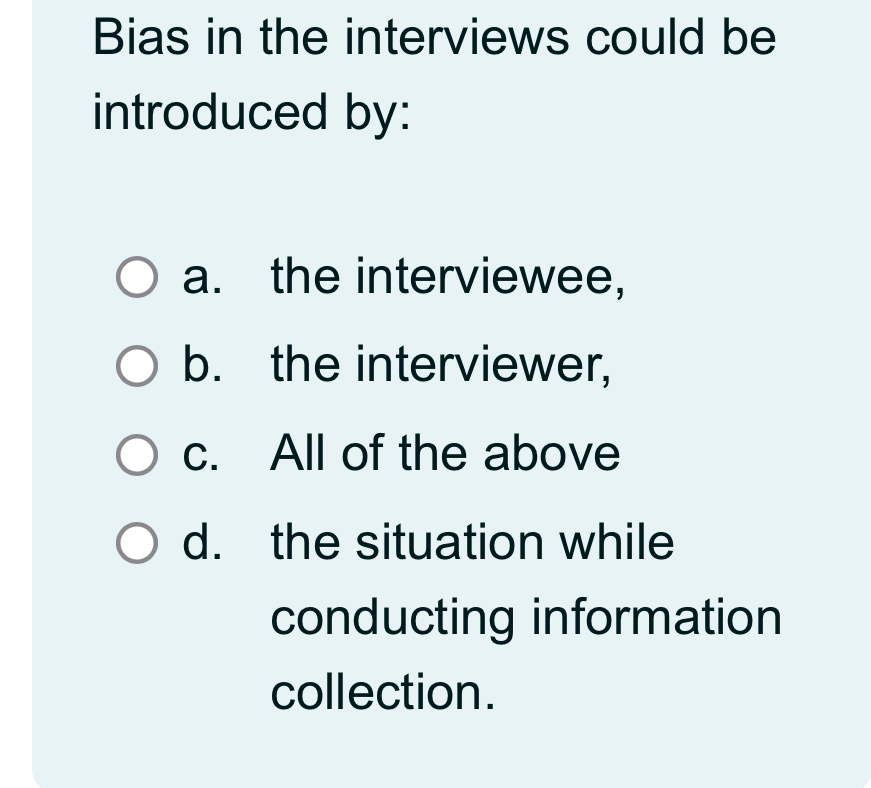  Bias in the interviews could be introduced by: a. the interviewee,