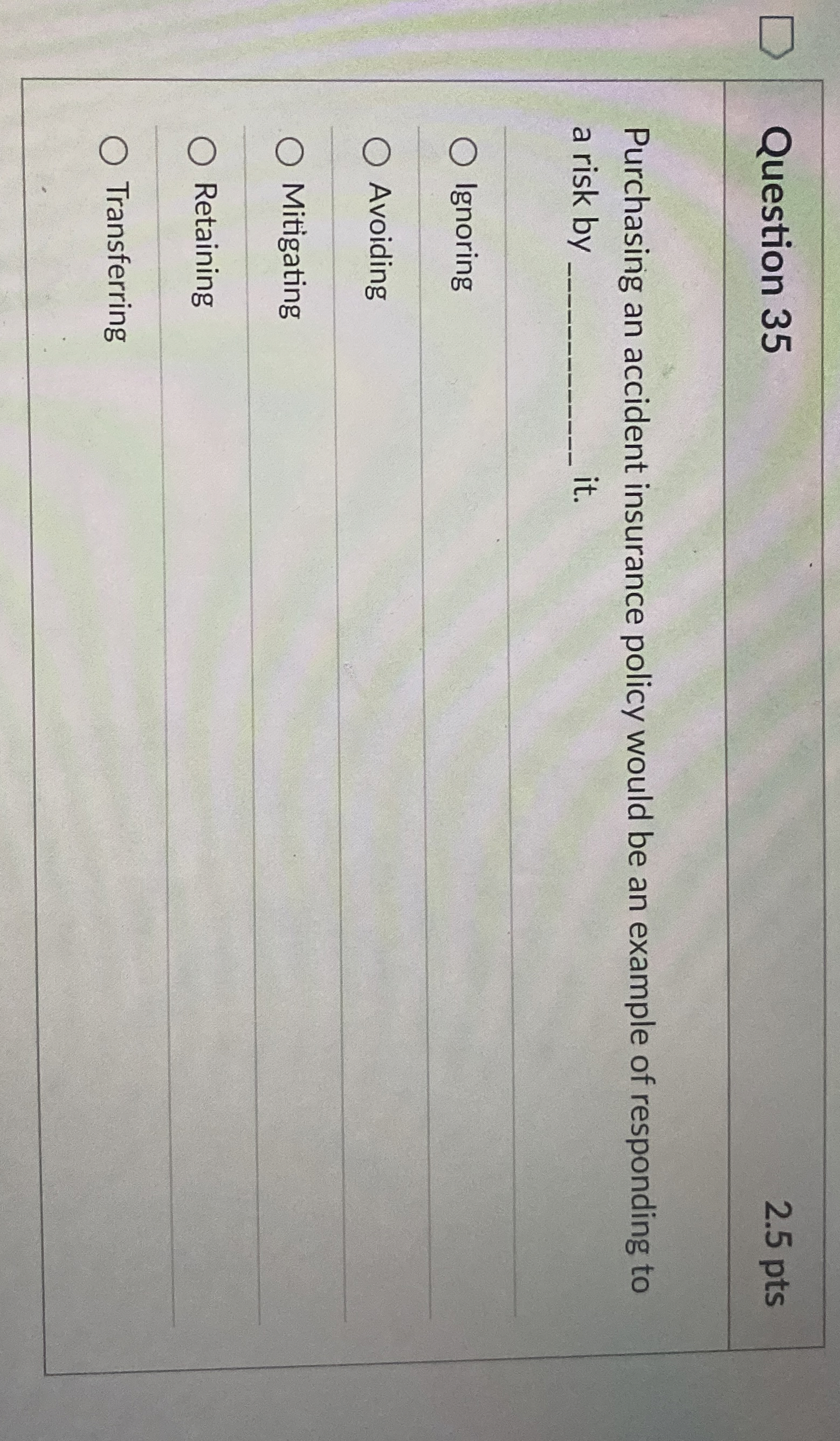  Question 35 2.5 pts Purchasing an accident insurance policy would be