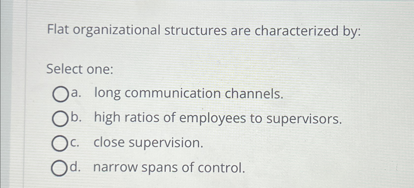 Flat organizational structures are characterized by: Select one: a. long communication