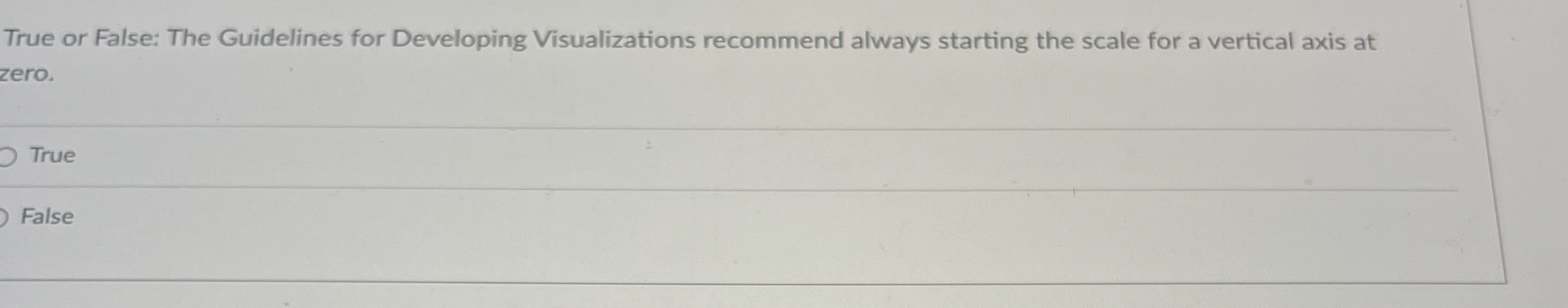  True or False: The Guidelines for Developing Visualizations recommend always starting