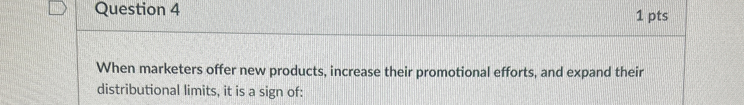  Question 4 1 pts When marketers offer new products, increase their
