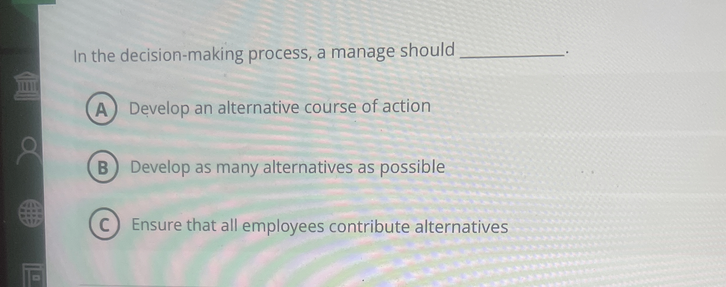  In the decision-making process, a manage should Develop an alternative course