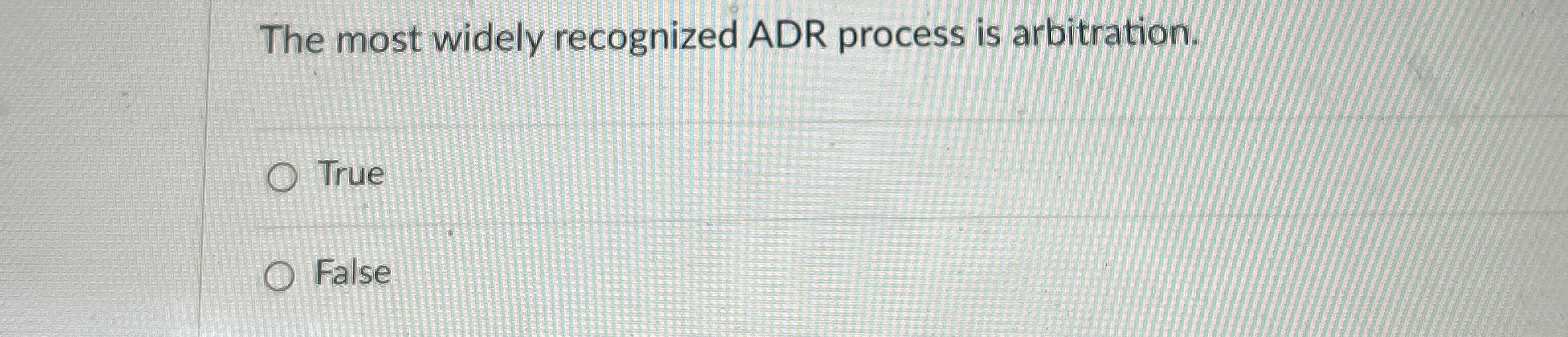  The most widely recognized ADR process is arbitration. True False 