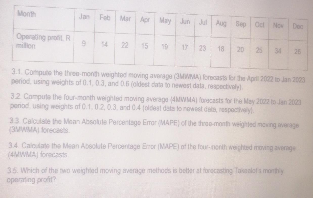  \table[[Month,Jan,Feb,Mar,Apr,May,Jun,Jul,Aug,Sep,Oct,Nov,Dec],[\table[[Operating profit, R],[million]],9,14,22,15,19,17,23,18,20,25,34,26]] 3.1. Compute the three-month weighted moving average (3MWMA)