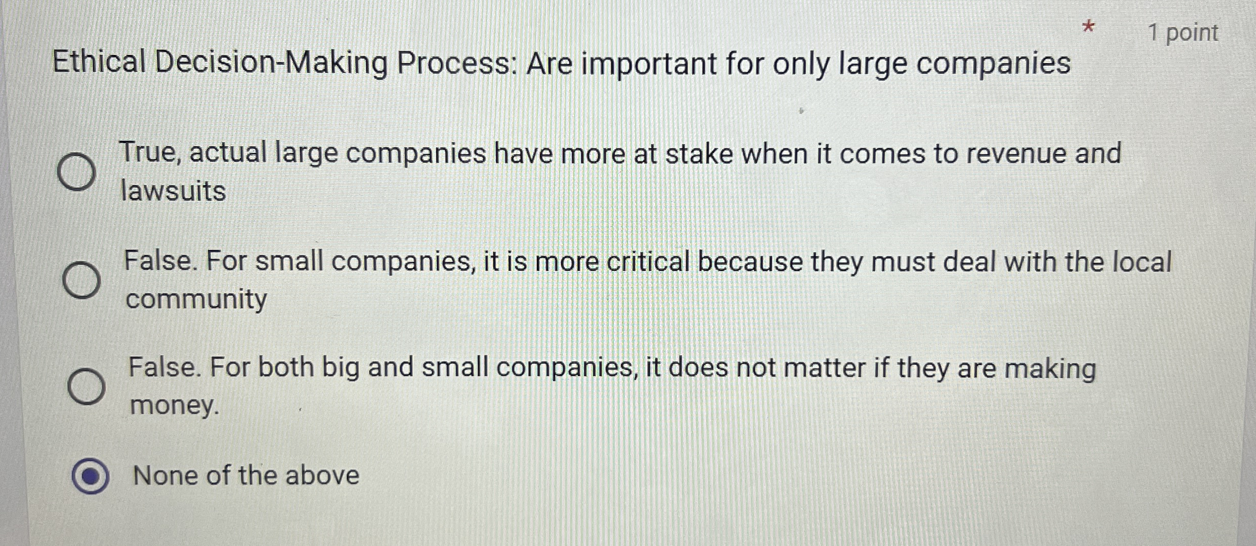  Ethical Decision-Making Process: Are important for only large companies 1 point