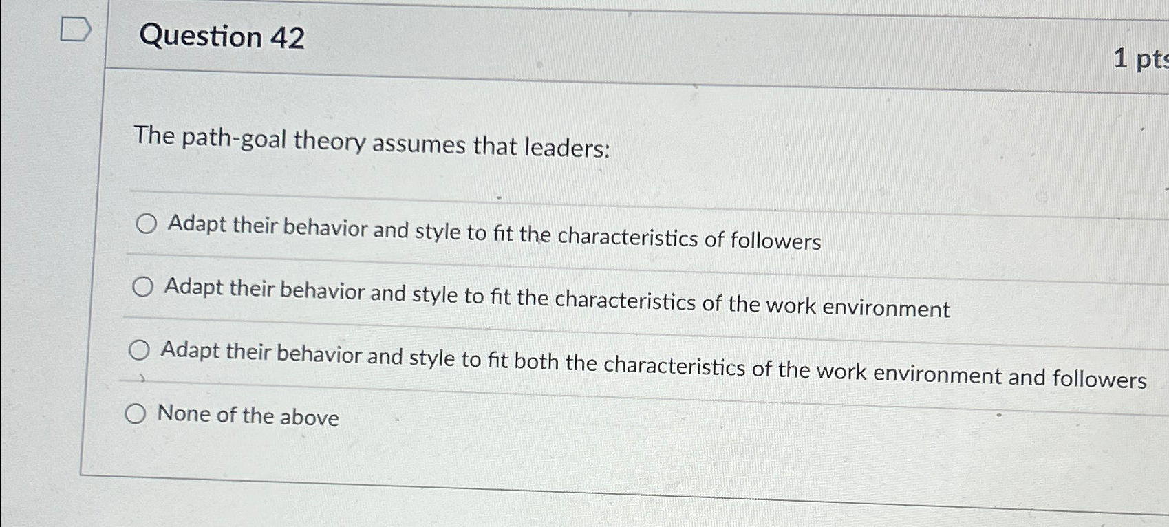  Question 42 The path-goal theory assumes that leaders: q, Adapt their