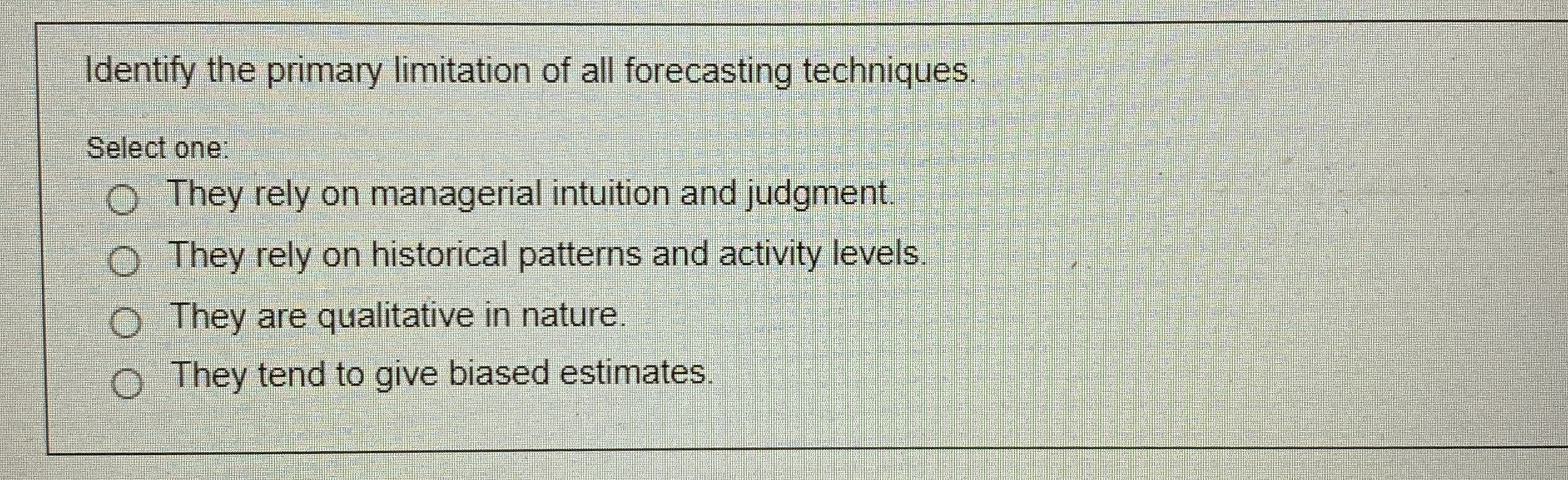  Identify the primary limitation of all forecasting techniques. Select one: They