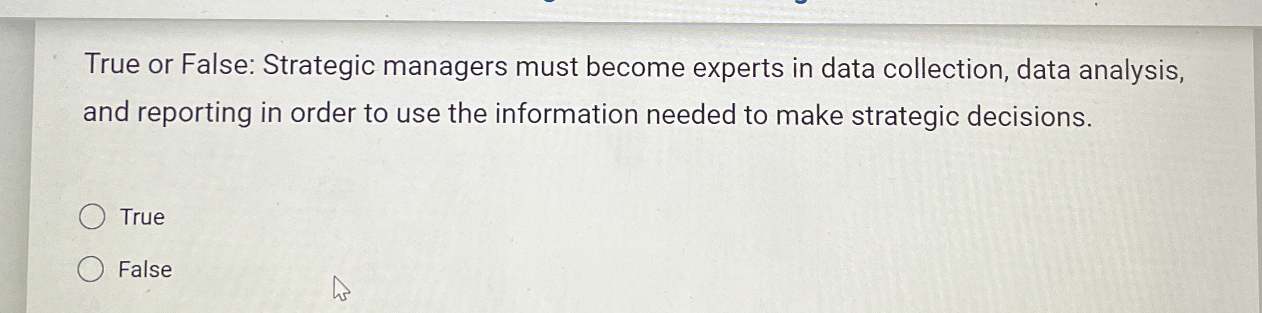 True or False: Strategic managers must become experts in data collection,